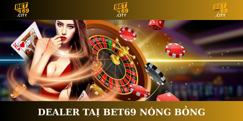 Dealer tại Bet69 nóng bỏng