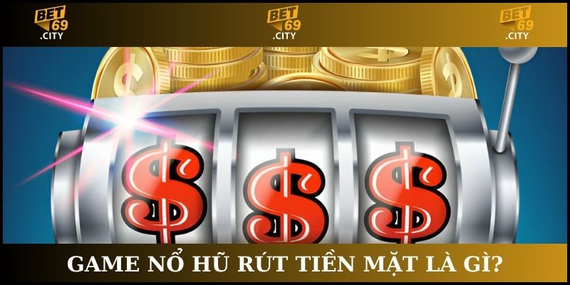 game nổ hũ rút tiền mặt là gì