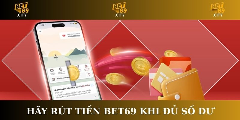 Hãy rút tiền Bet69 khi đủ số dư