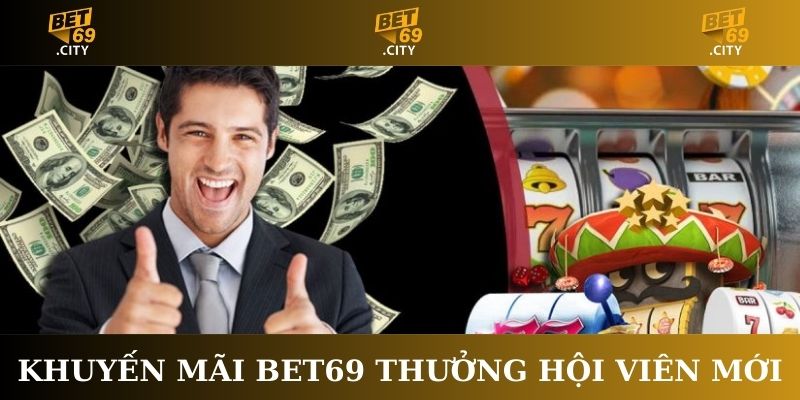 Khuyến mãi Bet69 thưởng hội viên mới