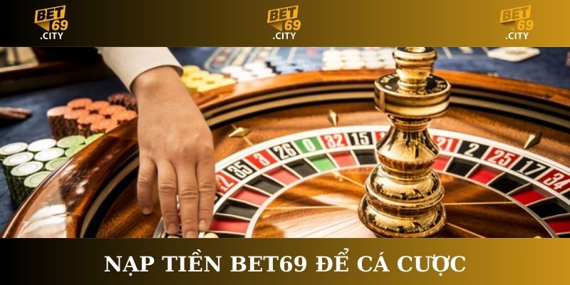 Nạp tiền Bet69 để cá cược